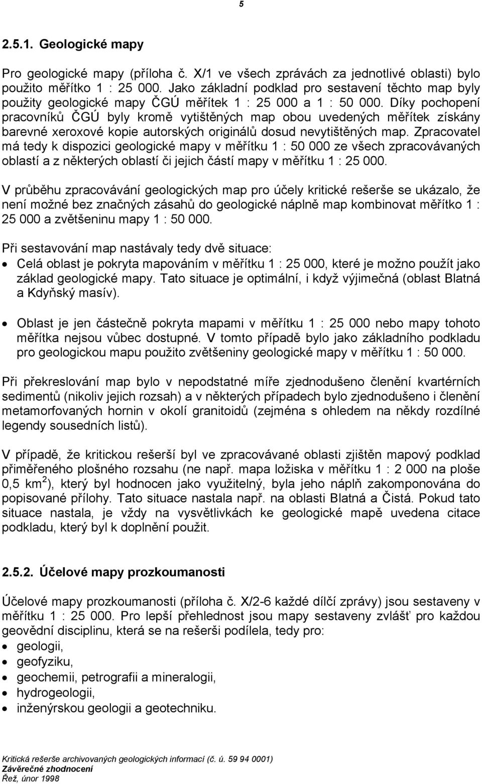 Díky pochopení pracovníků ČGÚ byly kromě vytištěných map obou uvedených měřítek získány barevné xeroxové kopie autorských originálů dosud nevytištěných map.