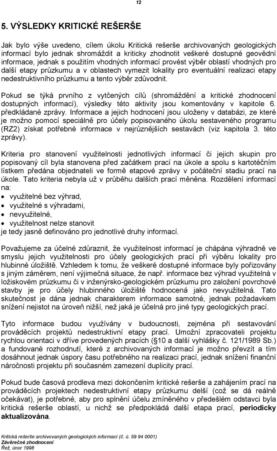 výběr zdůvodnit. Pokud se týká prvního z vytčených cílů (shromáždění a kritické zhodnocení dostupných informací), výsledky této aktivity jsou komentovány v kapitole 6. předkládané zprávy.