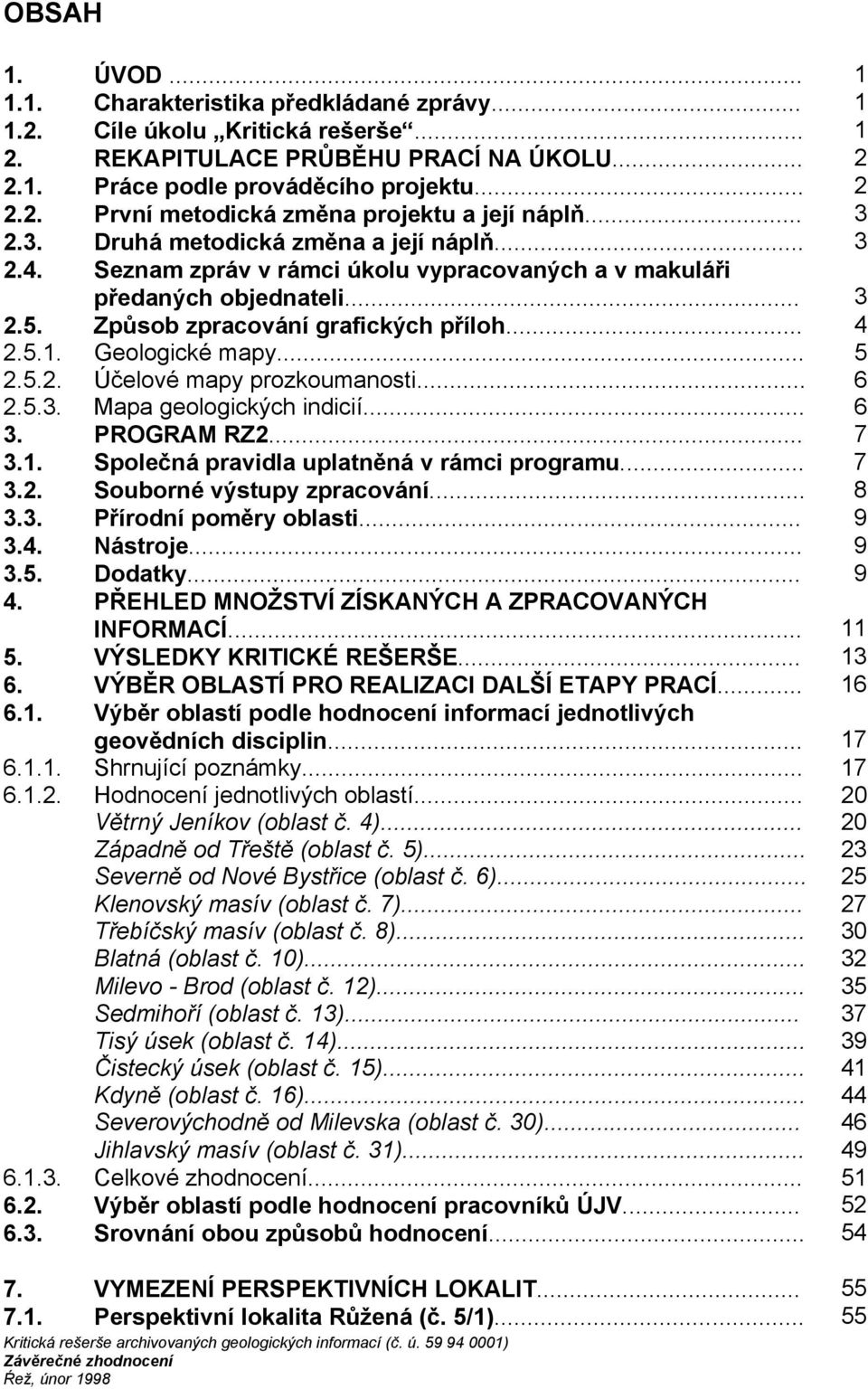 Geologické mapy... 5 2.5.2. Účelové mapy prozkoumanosti... 6 2.5.3. Mapa geologických indicií... 6 3. PROGRAM RZ2... 7 3.1. Společná pravidla uplatněná v rámci programu... 7 3.2. Souborné výstupy zpracování.