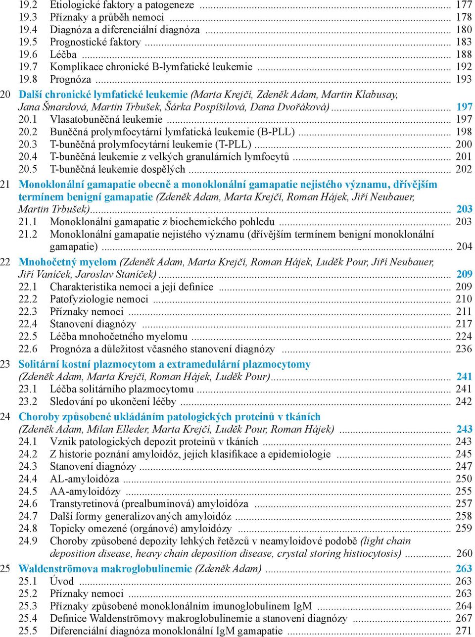 .. 193 20 Další chronické lymfatické leukemie (Marta Krejčí, Zdeněk Adam, Martin Klabusay, Jana Šmardová, Martin Trbušek, Šárka Pospíšilová, Dana Dvořáková)... 197 20.1 Vlasatobuněčná leukemie.