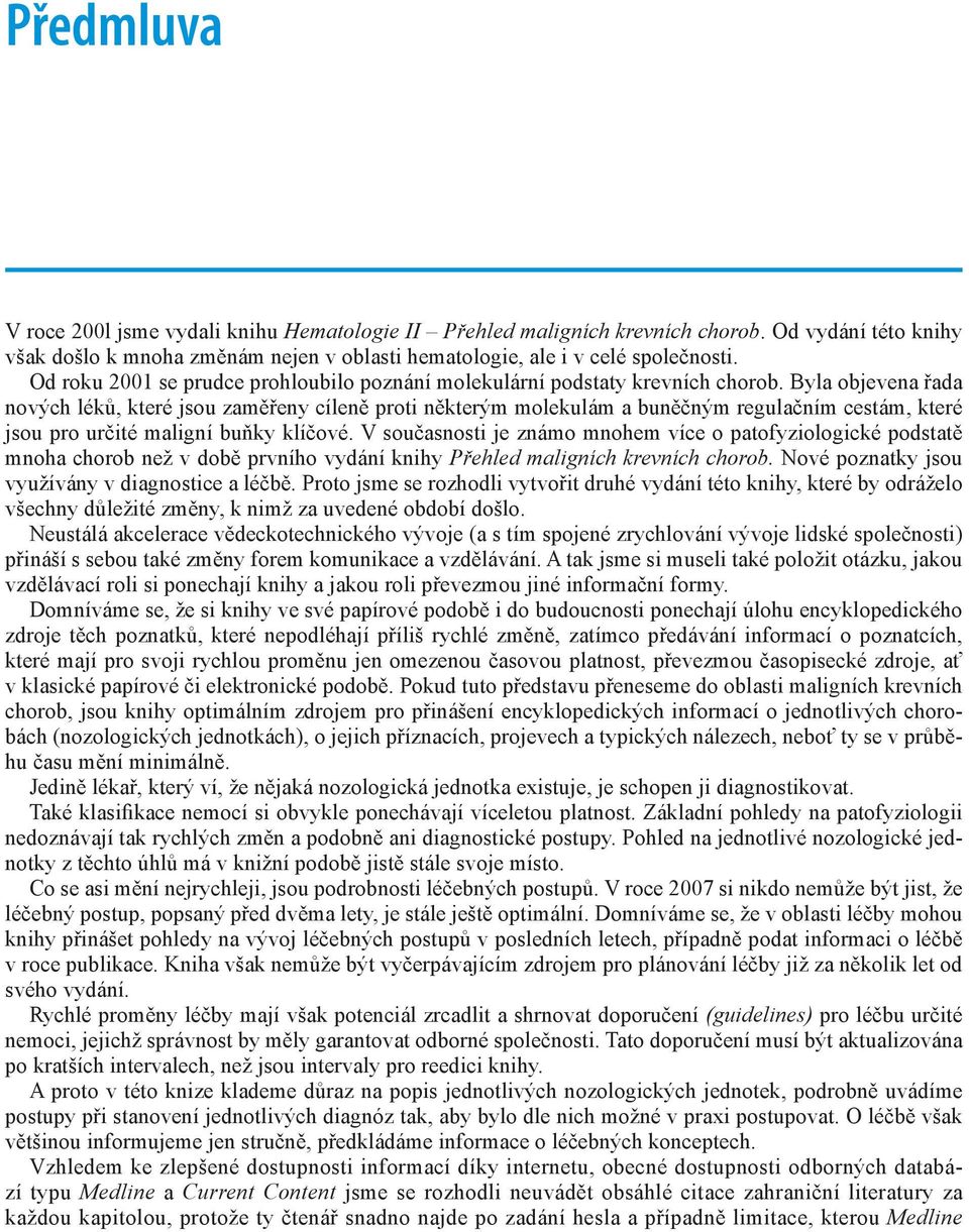 Byla objevena řada nových léků, které jsou zaměřeny cíleně proti některým molekulám a buněčným regulačním cestám, které jsou pro určité maligní buňky klíčové.