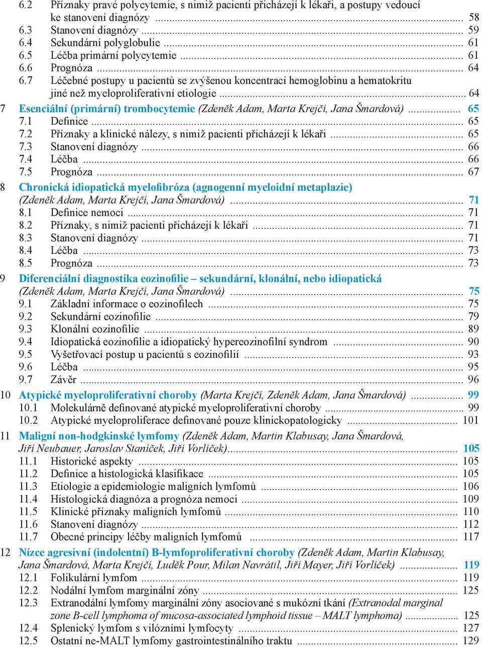 .. 64 7 Esenciální (primární) trombocytemie (Zdeněk Adam, Marta Krejčí, Jana Šmardová)... 65 7.1 Definice... 65 7.2 Příznaky a klinické nálezy, s nimiž pacienti přicházejí k lékaři... 65 7.3 Stanovení diagnózy.