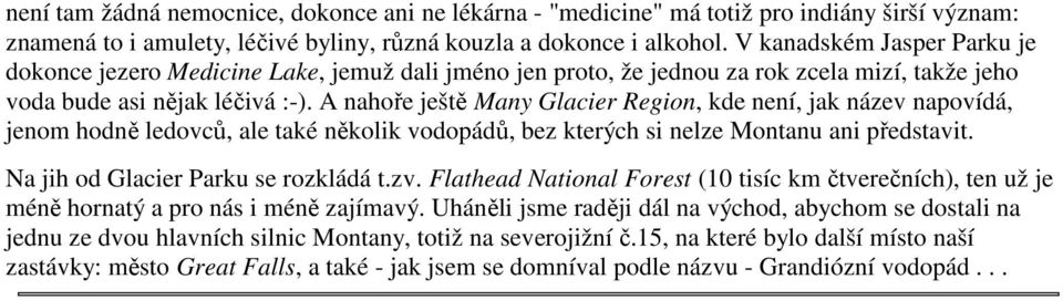 A nahoře ještě Many Glacier Region, kde není, jak název napovídá, jenom hodně ledovců, ale také několik vodopádů, bez kterých si nelze Montanu ani představit. Na jih od Glacier Parku se rozkládá t.zv.