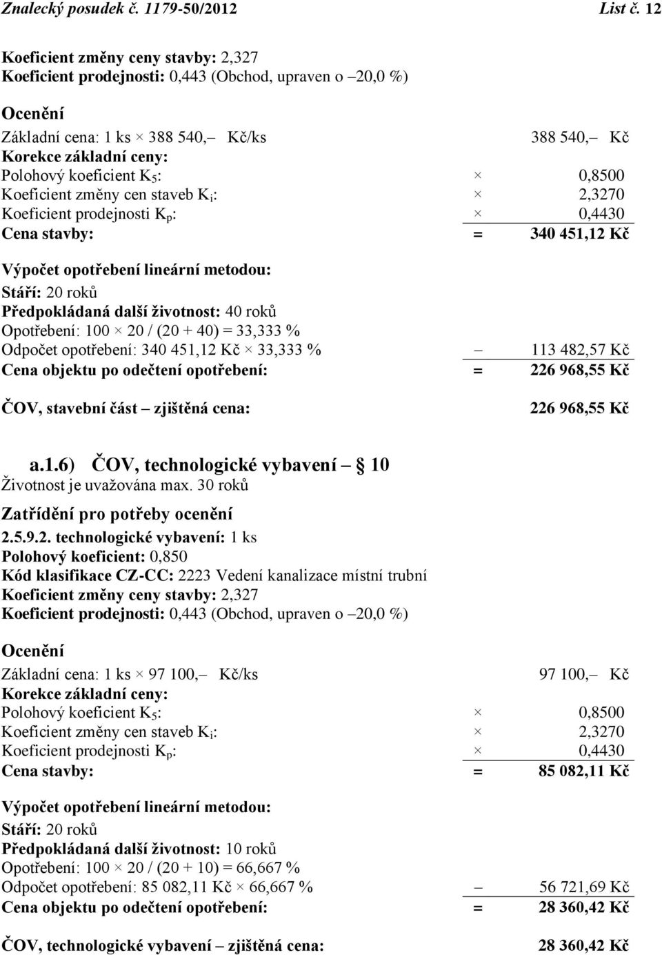 0,8500 Koeficient změny cen staveb K i : 2,3270 Koeficient prodejnosti K p : 0,4430 Cena stavby: = 340 451,12 Kč Výpočet opotřebení lineární metodou: Stáří: 20 roků Předpokládaná další životnost: 40