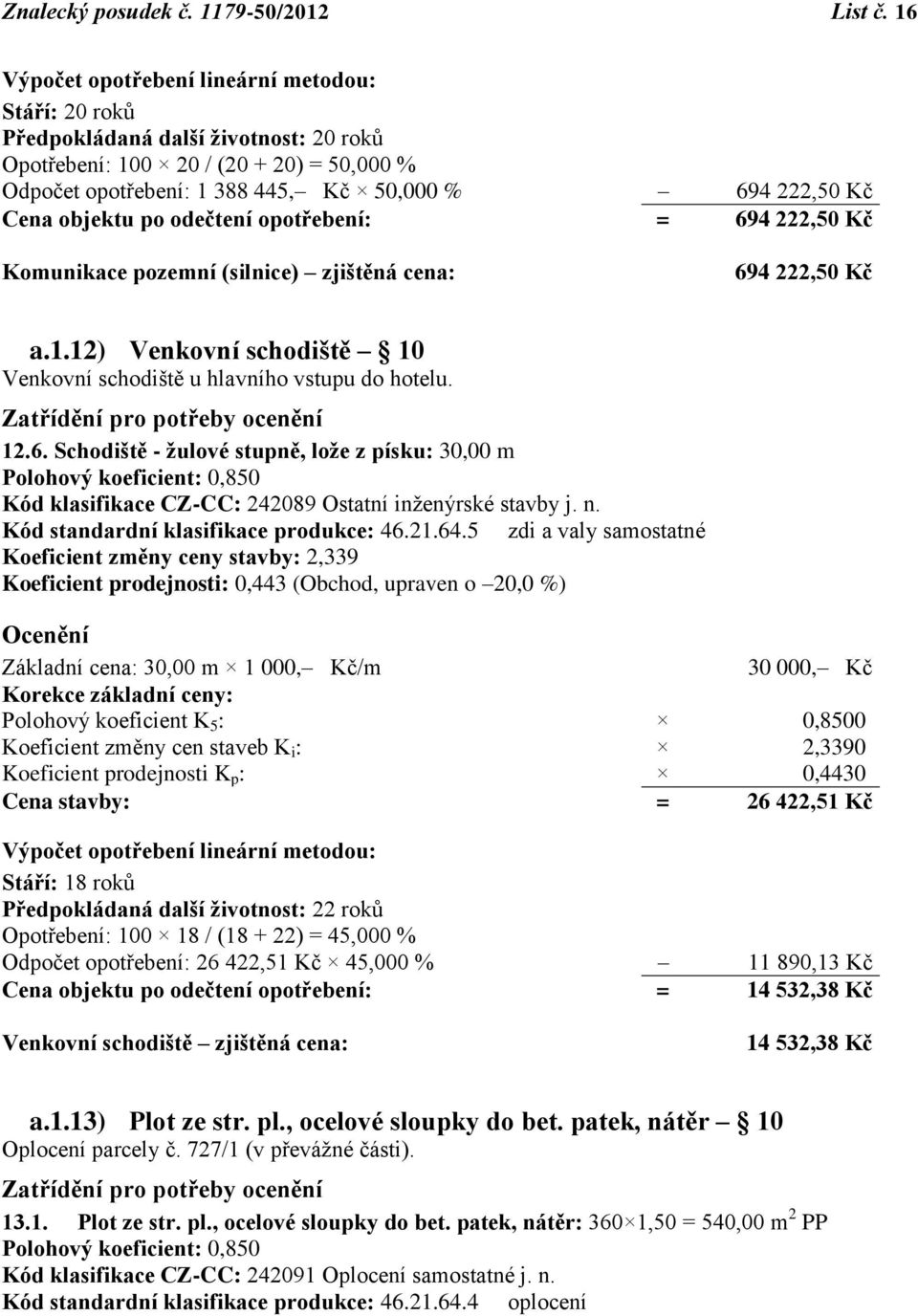 objektu po odečtení opotřebení: = 694 222,50 Kč Komunikace pozemní (silnice) zjištěná cena: 694 222,50 Kč a.1.12) Venkovní schodiště 10 Venkovní schodiště u hlavního vstupu do hotelu.
