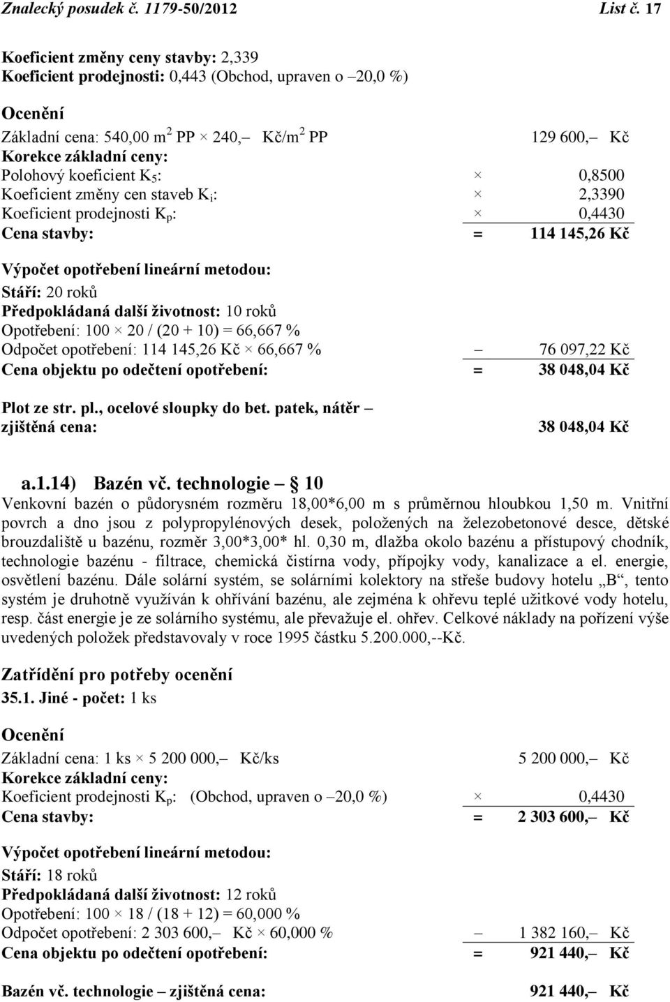 koeficient K 5 : 0,8500 Koeficient změny cen staveb K i : 2,3390 Koeficient prodejnosti K p : 0,4430 Cena stavby: = 114 145,26 Kč Výpočet opotřebení lineární metodou: Stáří: 20 roků Předpokládaná