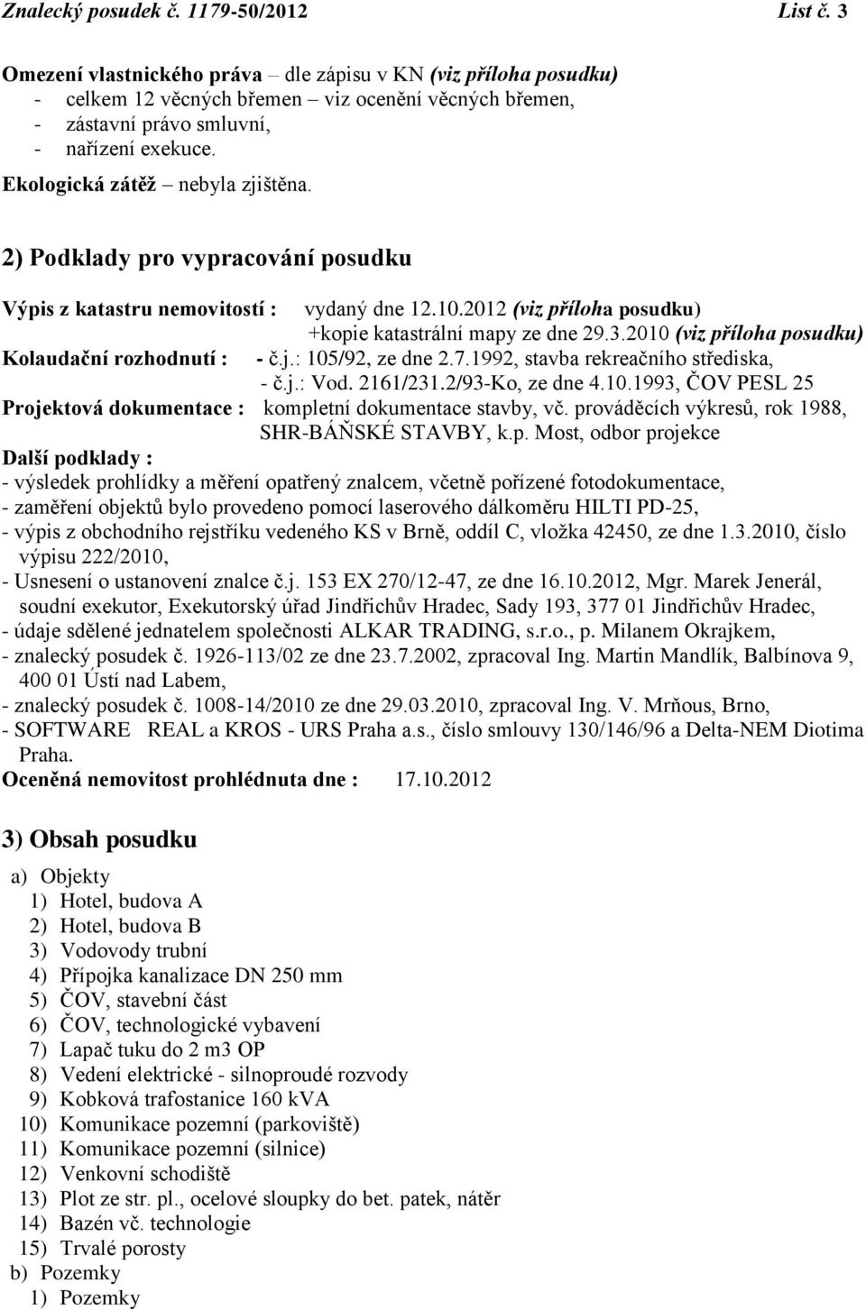 Ekologická zátěž nebyla zjištěna. 2) Podklady pro vypracování posudku Výpis z katastru nemovitostí : vydaný dne 12.10.2012 (viz příloha posudku) +kopie katastrální mapy ze dne 29.3.