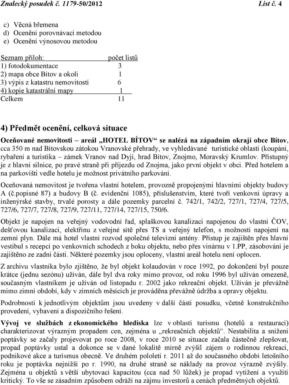 katastrální mapy 1 Celkem 11 4) Předmět ocenění, celková situace Oceňované nemovitosti areál HOTEL BÍTOV se nalézá na západním okraji obce Bítov, cca 350 m nad Bítovskou zátokou Vranovské přehrady,