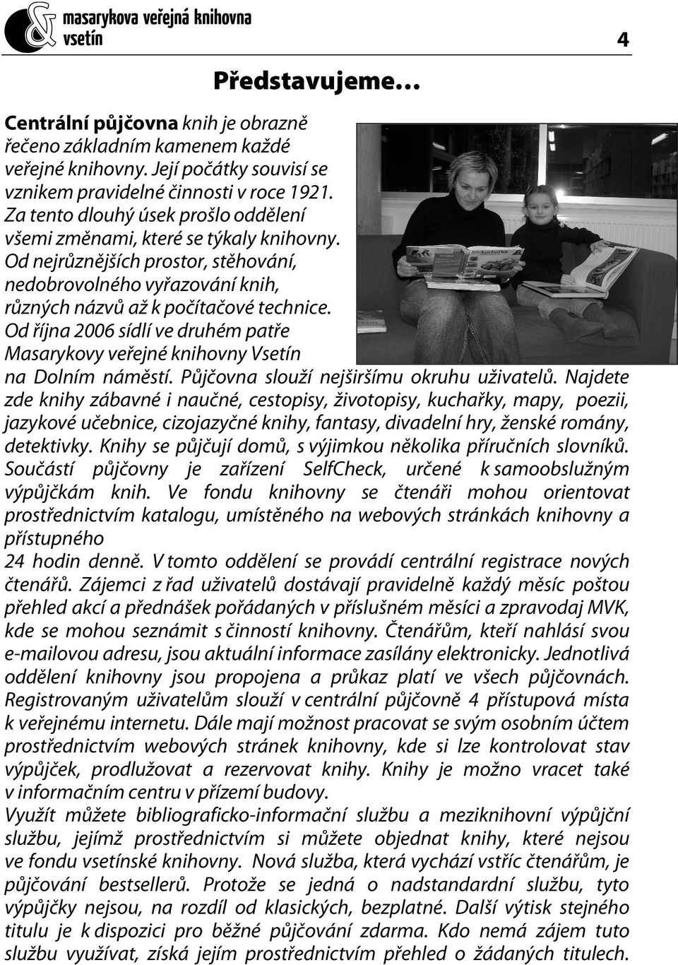 Od října 2006 sídlí ve druhém patře Masarykovy veřejné knihovny Vsetín na Dolním náměstí. Půjčovna slouží nejširšímu okruhu uživatelů.