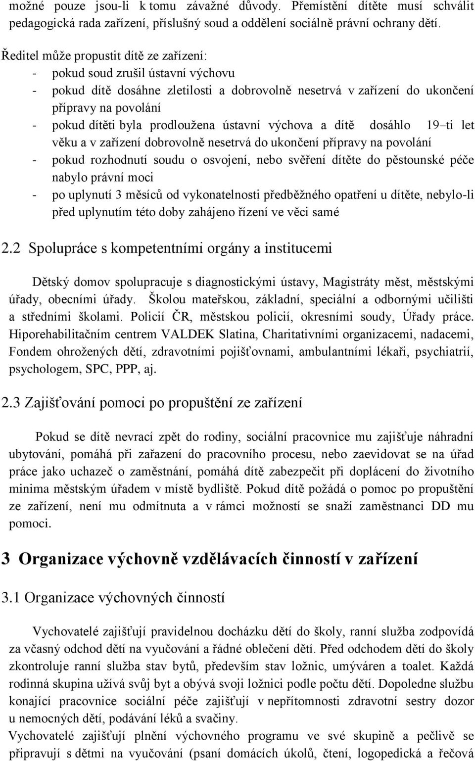 prodloužena ústavní výchova a dítě dosáhlo 19 ti let věku a v zařízení dobrovolně nesetrvá do ukončení přípravy na povolání - pokud rozhodnutí soudu o osvojení, nebo svěření dítěte do pěstounské péče