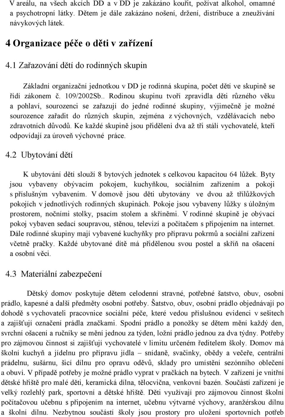 . Rodinou skupinu tvoří zpravidla děti různého věku a pohlaví, sourozenci se zařazují do jedné rodinné skupiny, výjimečně je možné sourozence zařadit do různých skupin, zejména z výchovných,