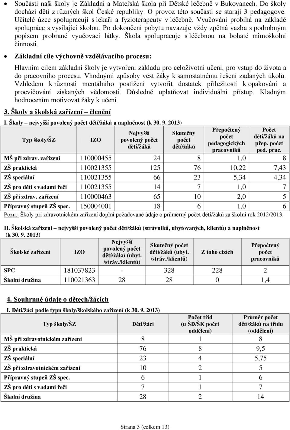 Po dokončení pobytu navazuje vždy zpětná vazba s podrobným popisem probrané vyučovací látky. Škola spolupracuje s léčebnou na bohaté mimoškolní činnosti.