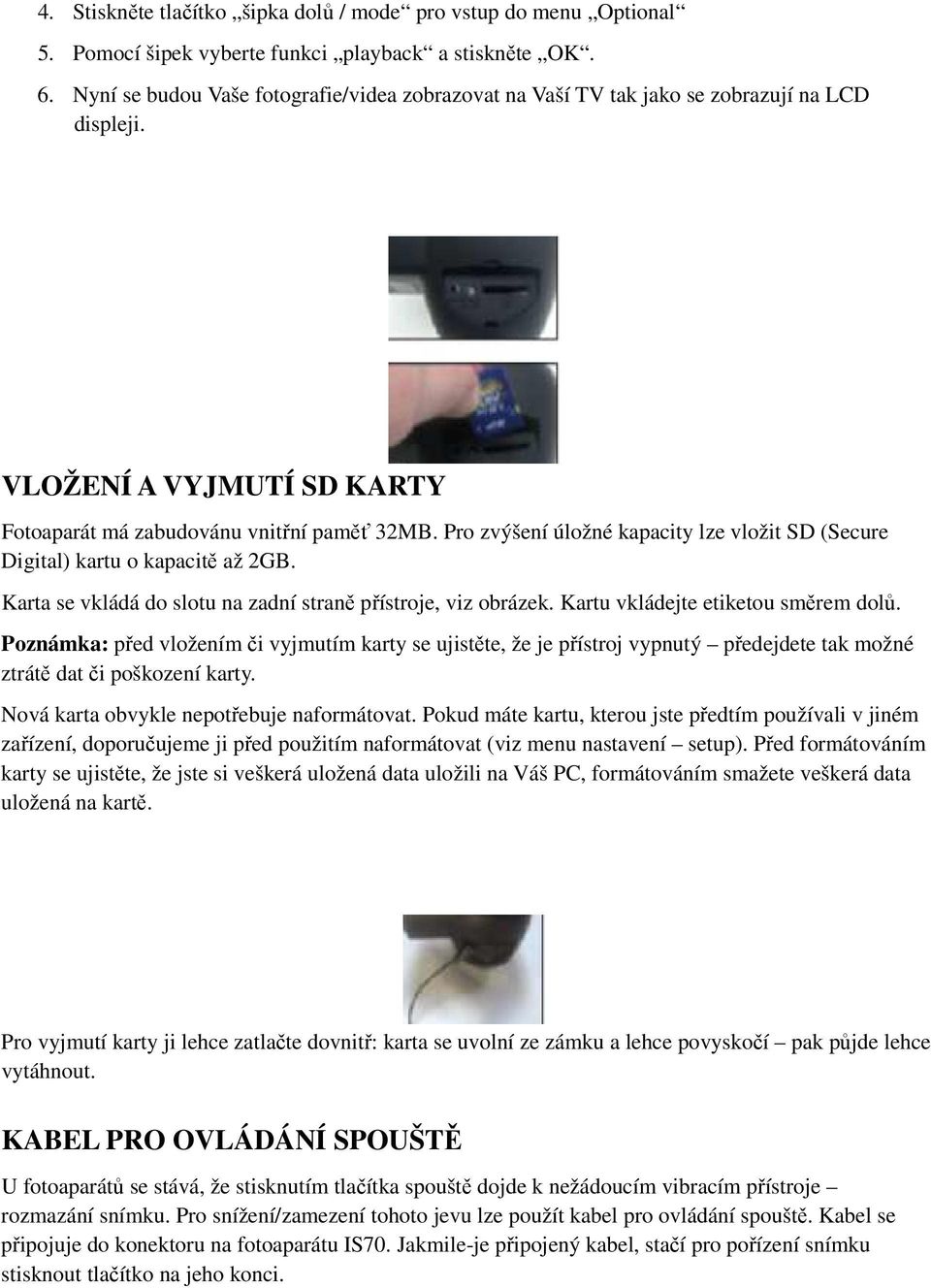 Pro zvýšení úložné kapacity lze vložit SD (Secure Digital) kartu o kapacitě až 2GB. Karta se vkládá do slotu na zadní straně přístroje, viz obrázek. Kartu vkládejte etiketou směrem dolů.