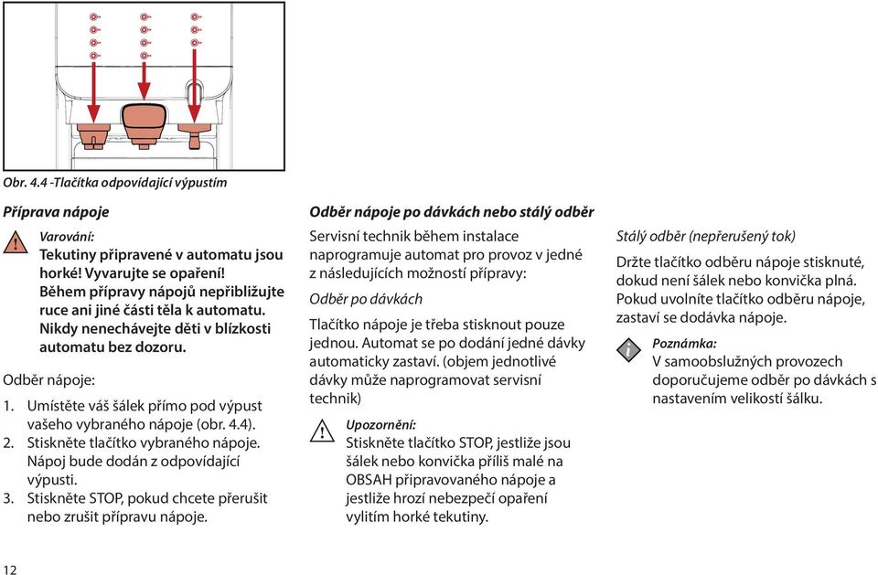 Umístěte váš šálek přímo pod výpust vašeho vybraného nápoje (obr. 4.4). 2. Stiskněte tlačítko vybraného nápoje. Nápoj bude dodán z odpovídající výpusti. 3.