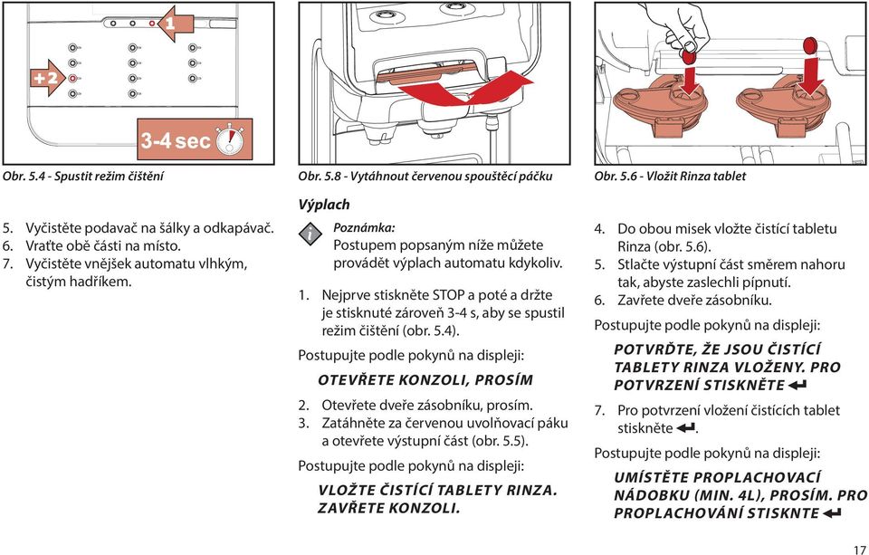 Otevřete dveře zásobníku, prosím. 3. Zatáhněte za červenou uvolňovací páku a otevřete výstupní část (obr. 5.5). Postupujte podle pokynů na displeji: VLOŽTE ČISTÍCÍ TABLETY RINZA. ZAVŘETE KONZOLI. Obr.