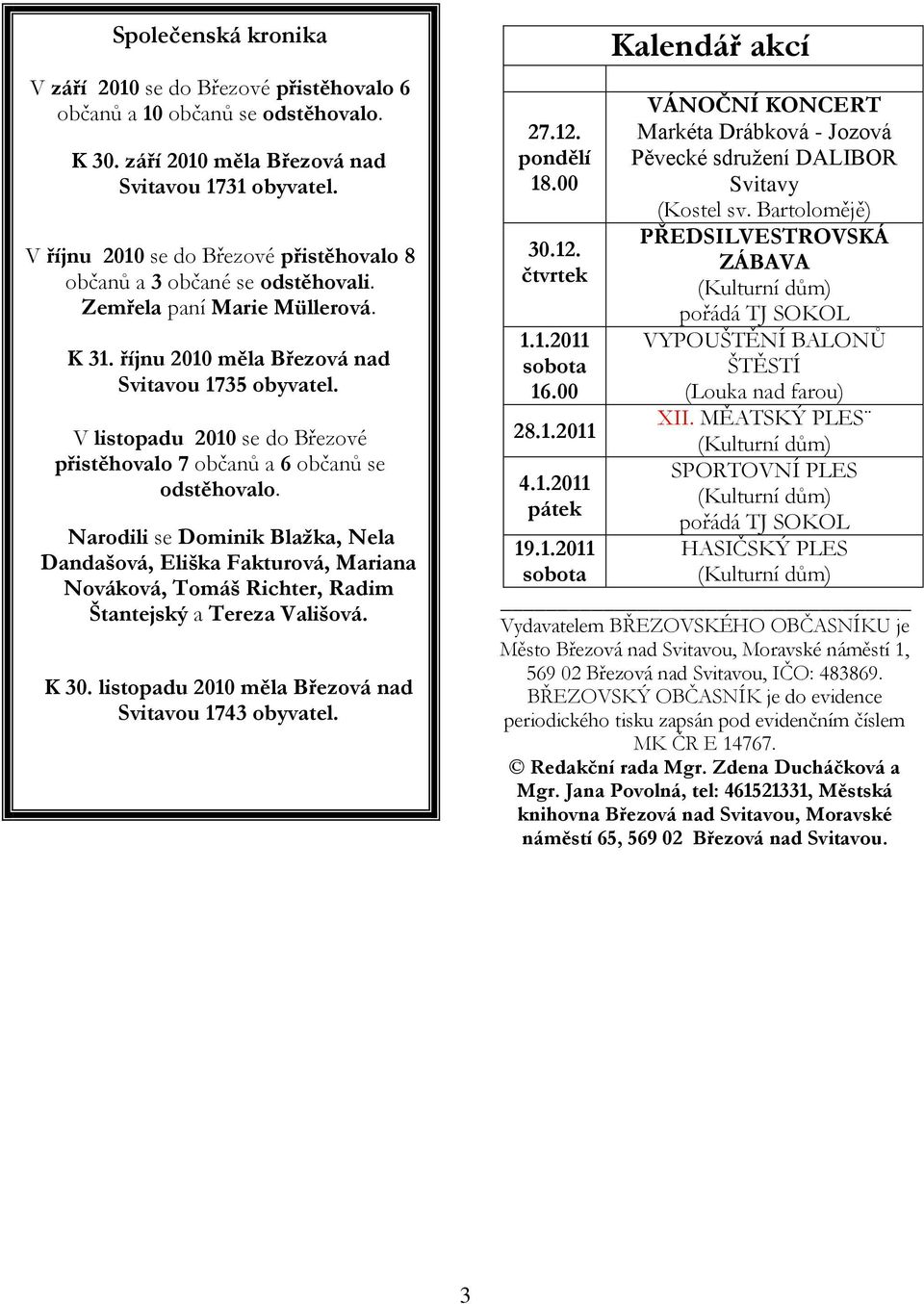 V listopadu 2010 se do Březové přistěhovalo 7 občanů a 6 občanů se odstěhovalo.