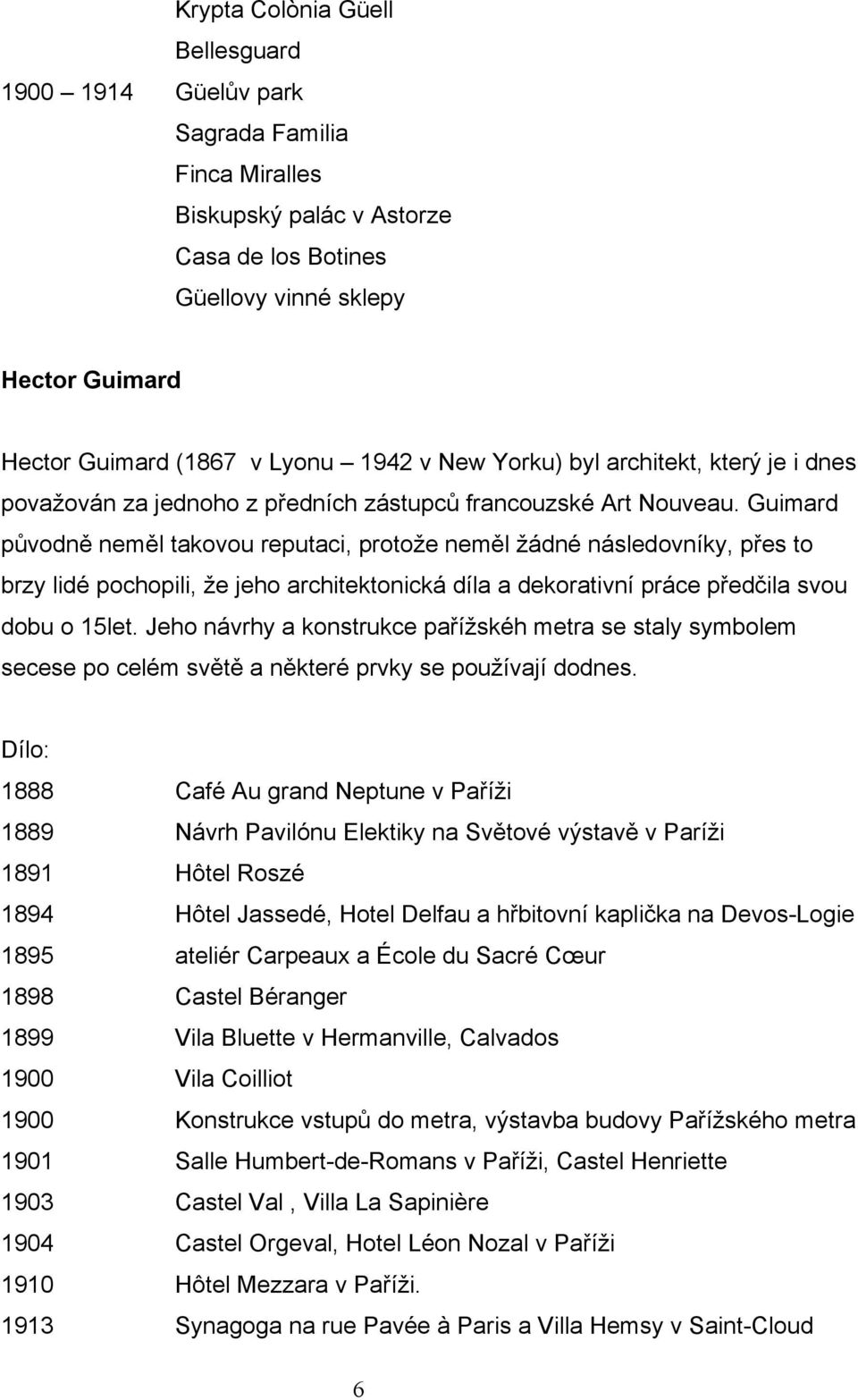 Guimard původně neměl takovou reputaci, protože neměl žádné následovníky, přes to brzy lidé pochopili, že jeho architektonická díla a dekorativní práce předčila svou dobu o 15let.