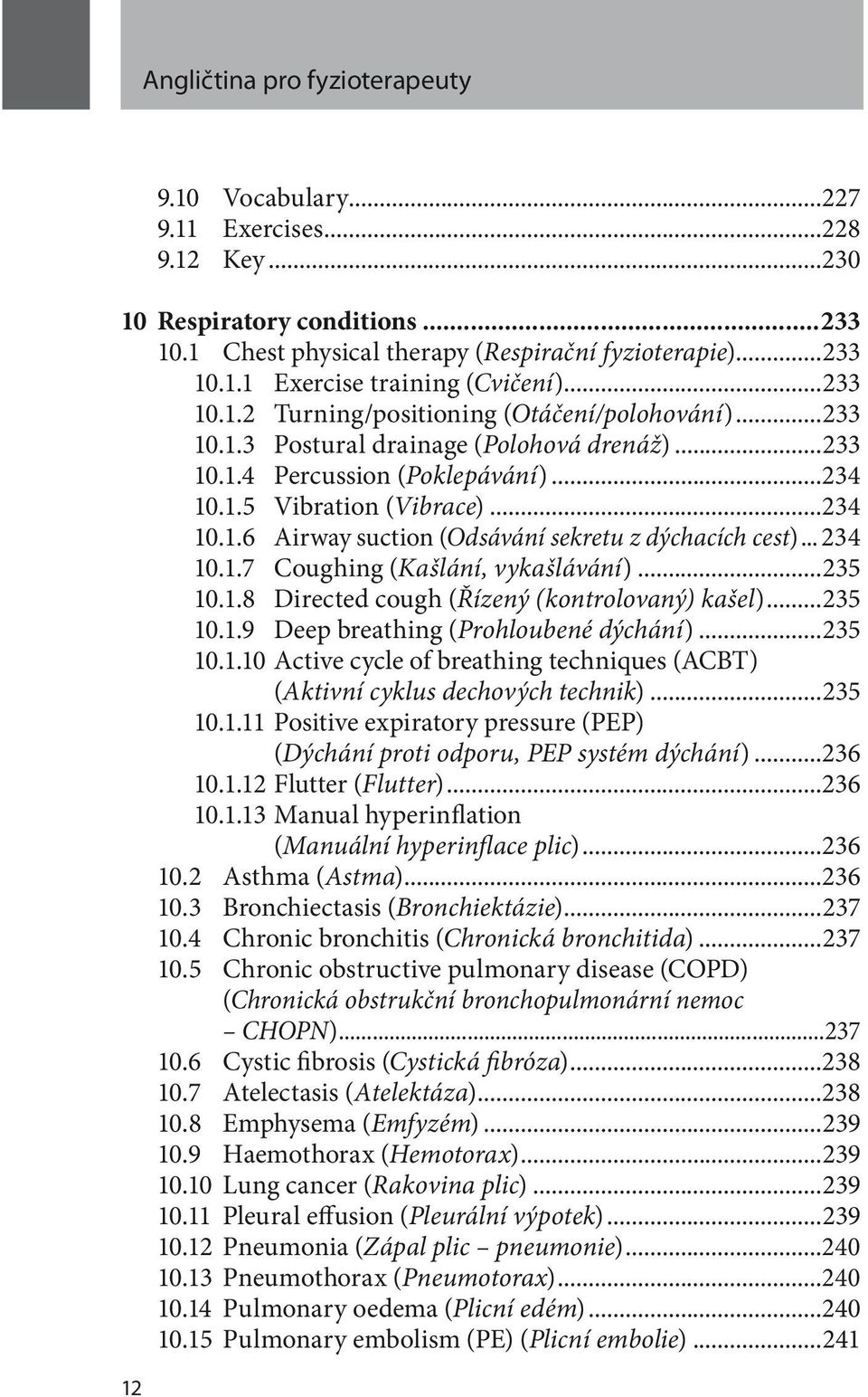 .. 234 10.1.7 Coughing (Kašlání, vykašlávání)...235 10.1.8 Directed cough (Řízený (kontrolovaný) kašel)...235 10.1.9 Deep breathing (Prohloubené dýchání)...235 10.1.10 Active cycle of breathing techniques (ACBT) (Aktivní cyklus dechových technik).