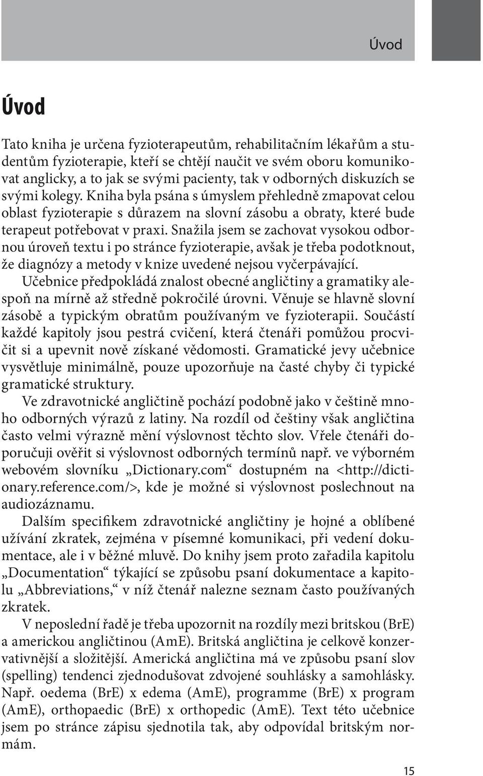 Snažila jsem se zachovat vysokou odbornou úroveň textu i po stránce fyzioterapie, avšak je třeba podotknout, že diagnózy a metody v knize uvedené nejsou vyčerpávající.