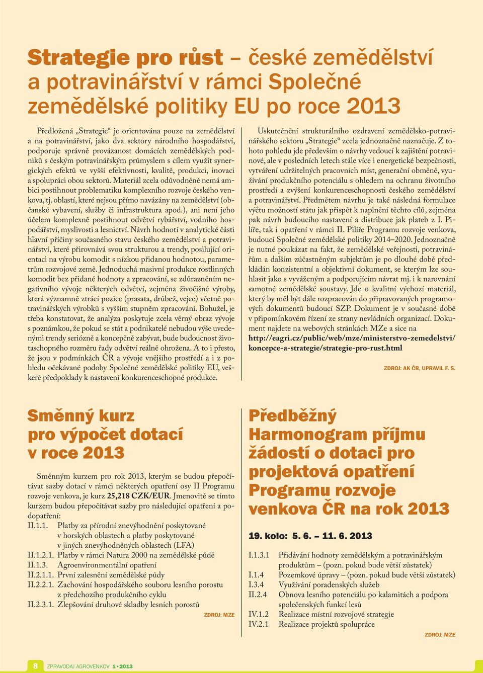 produkci, inovaci a spolupráci obou sektorů. Materiál zcela odůvodněně nemá ambici postihnout problematiku komplexního rozvoje českého venkova, tj.