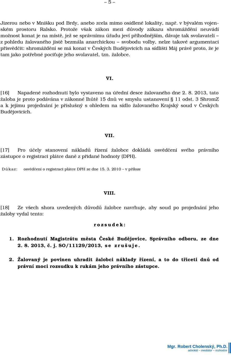 svobodu volby, nelze takové argumentaci přisvědčit: shromáždění se má konat v Českých Budějovicích na sídlišti Máj právě proto, že je tam jako potřebné pociťuje jeho svolavatel, tzn. žalobce. VI.