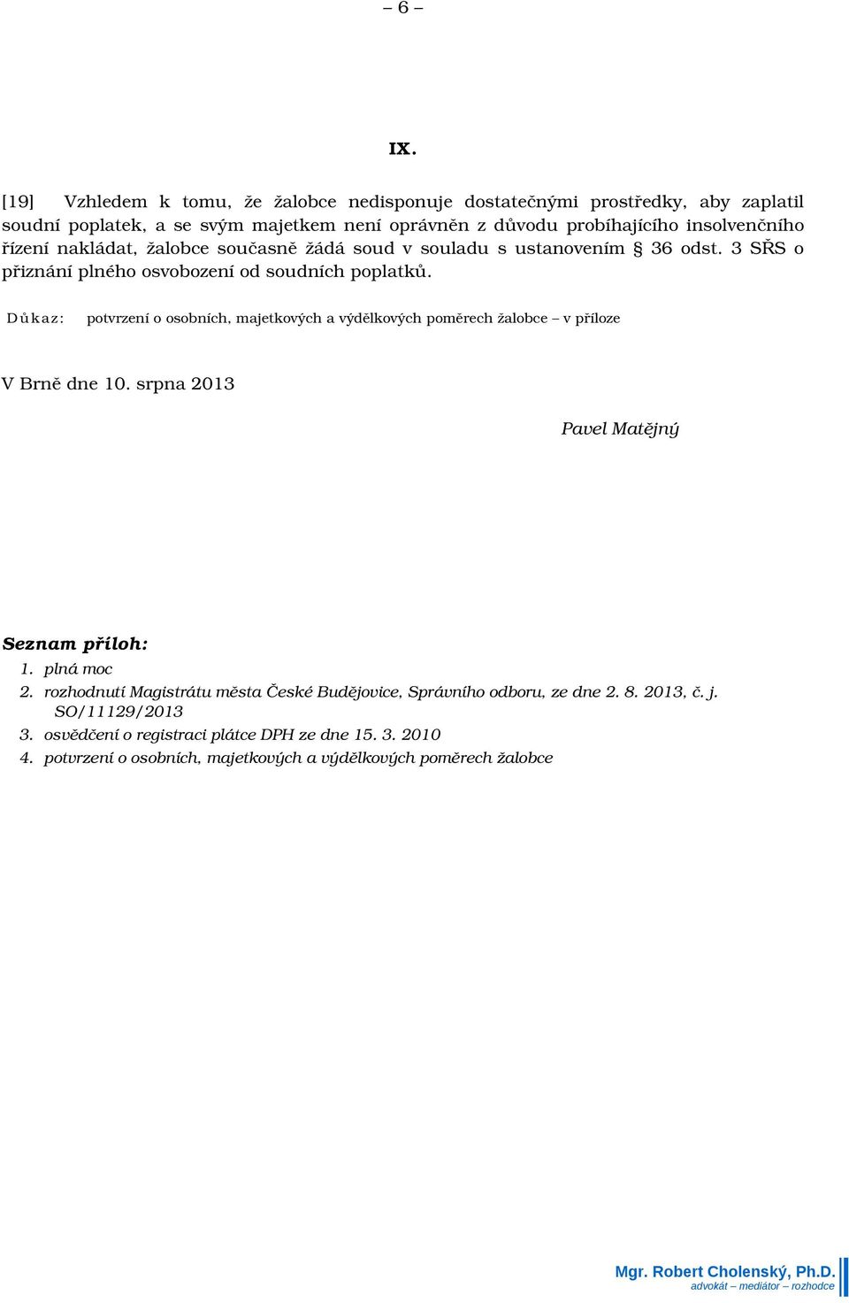 Důk az: potvrzení o osobních, majetkových a výdělkových poměrech žalobce v příloze V Brně dne 10. srpna 2013 Pavel Matějný Seznam příloh: 1. plná moc 2.