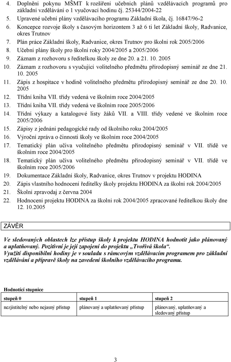 Plán práce Základní školy, Radvanice, okres Trutnov pro školní rok 2005/2006 8. Učební plány školy pro školní roky 2004/2005 a 2005/2006 9. Záznam z rozhovoru s ředitelkou školy ze dne 20. a 21. 10.