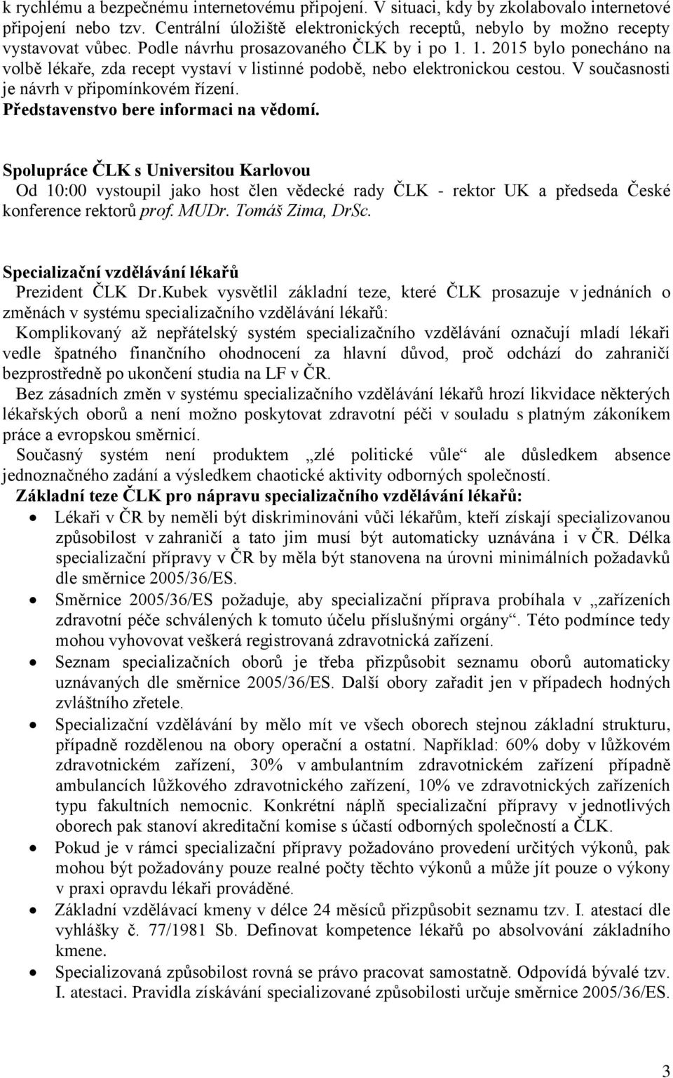 Spolupráce ČLK s Universitou Karlovou Od 10:00 vystoupil jako host člen vědecké rady ČLK - rektor UK a předseda České konference rektorů prof. MUDr. Tomáš Zima, DrSc.