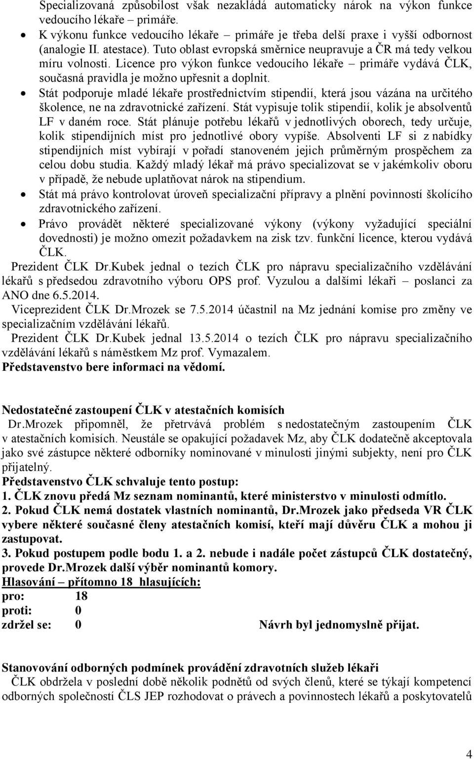 Stát podporuje mladé lékaře prostřednictvím stipendií, která jsou vázána na určitého školence, ne na zdravotnické zařízení. Stát vypisuje tolik stipendií, kolik je absolventů LF v daném roce.