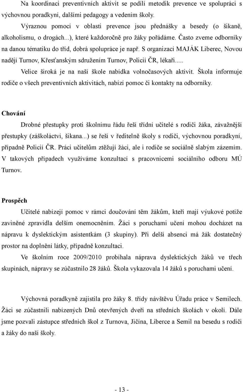 Často zveme odborníky na danou tématiku do tříd, dobrá spolupráce je např. S organizací MAJÁK Liberec, Novou nadějí Turnov, Křesťanským sdruţením Turnov, Policií ČR, lékaři.