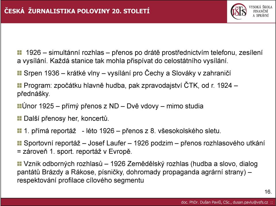 Únor 1925 přímý přenos z ND Dvě vdovy mimo studia Další přenosy her, koncertů. 1. přímá reportáž - léto 1926 přenos z 8. všesokolského sletu.