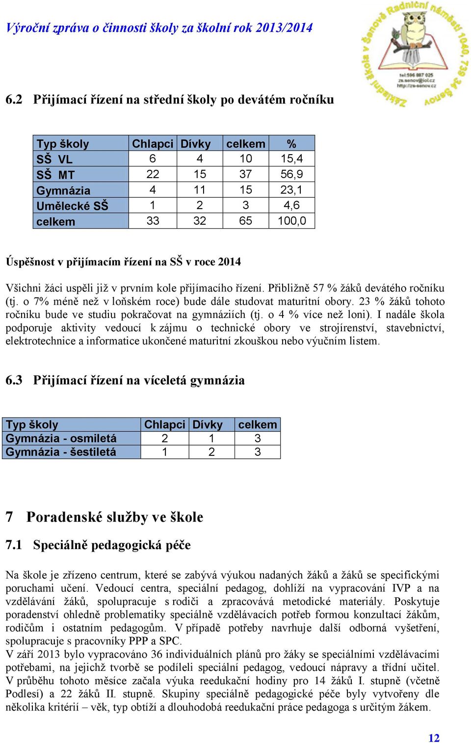 o 7% méně než v loňském roce) bude dále studovat maturitní obory. 23 % žáků tohoto ročníku bude ve studiu pokračovat na gymnáziích (tj. o 4 % více než loni).