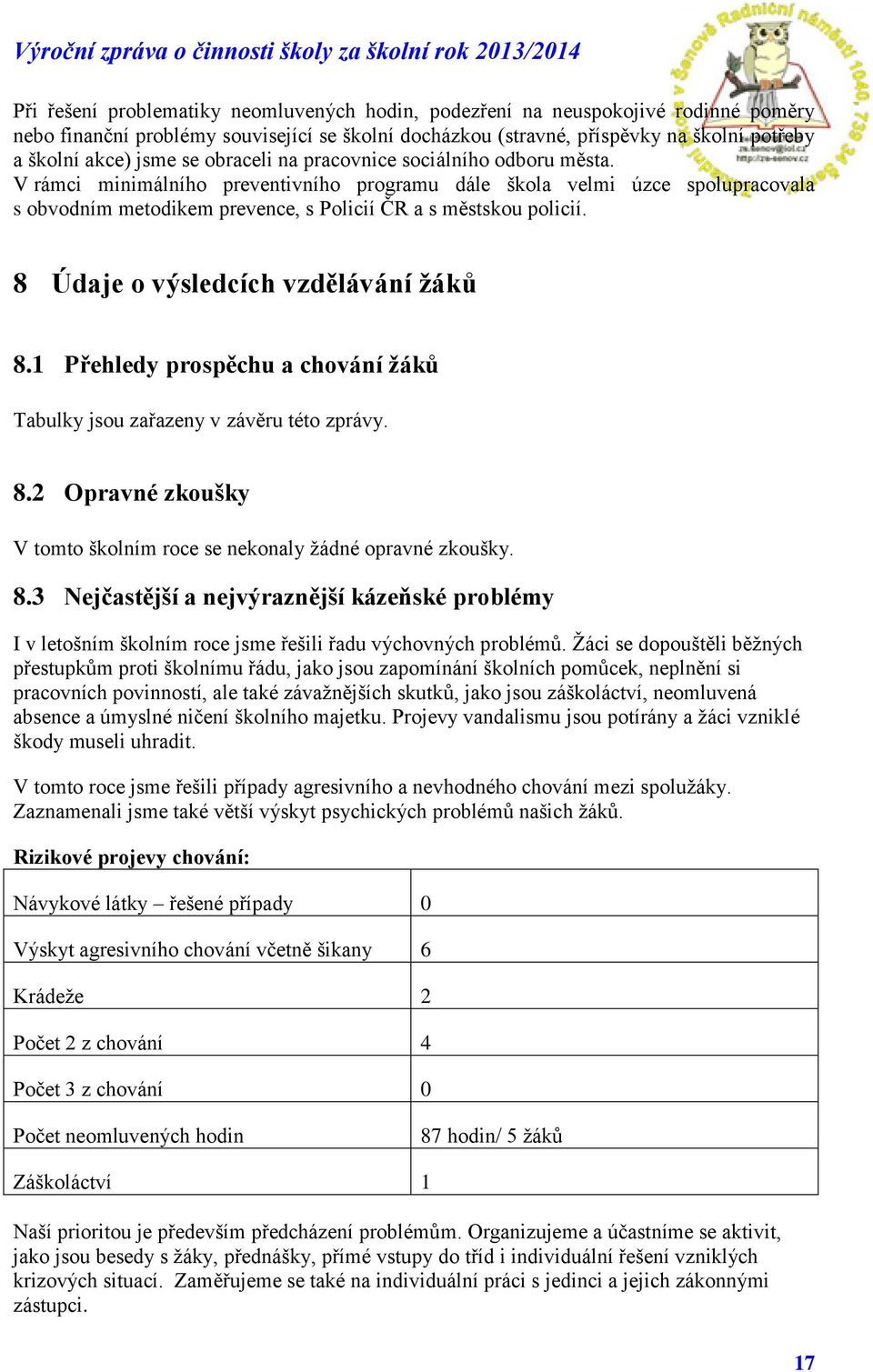 8 Údaje o výsledcích vzdělávání žáků 8.1 Přehledy prospěchu a chování žáků Tabulky jsou zařazeny v závěru této zprávy. 8.2 Opravné zkoušky V tomto školním roce se nekonaly žádné opravné zkoušky. 8.3 Nejčastější a nejvýraznější kázeňské problémy I v letošním školním roce jsme řešili řadu výchovných problémů.