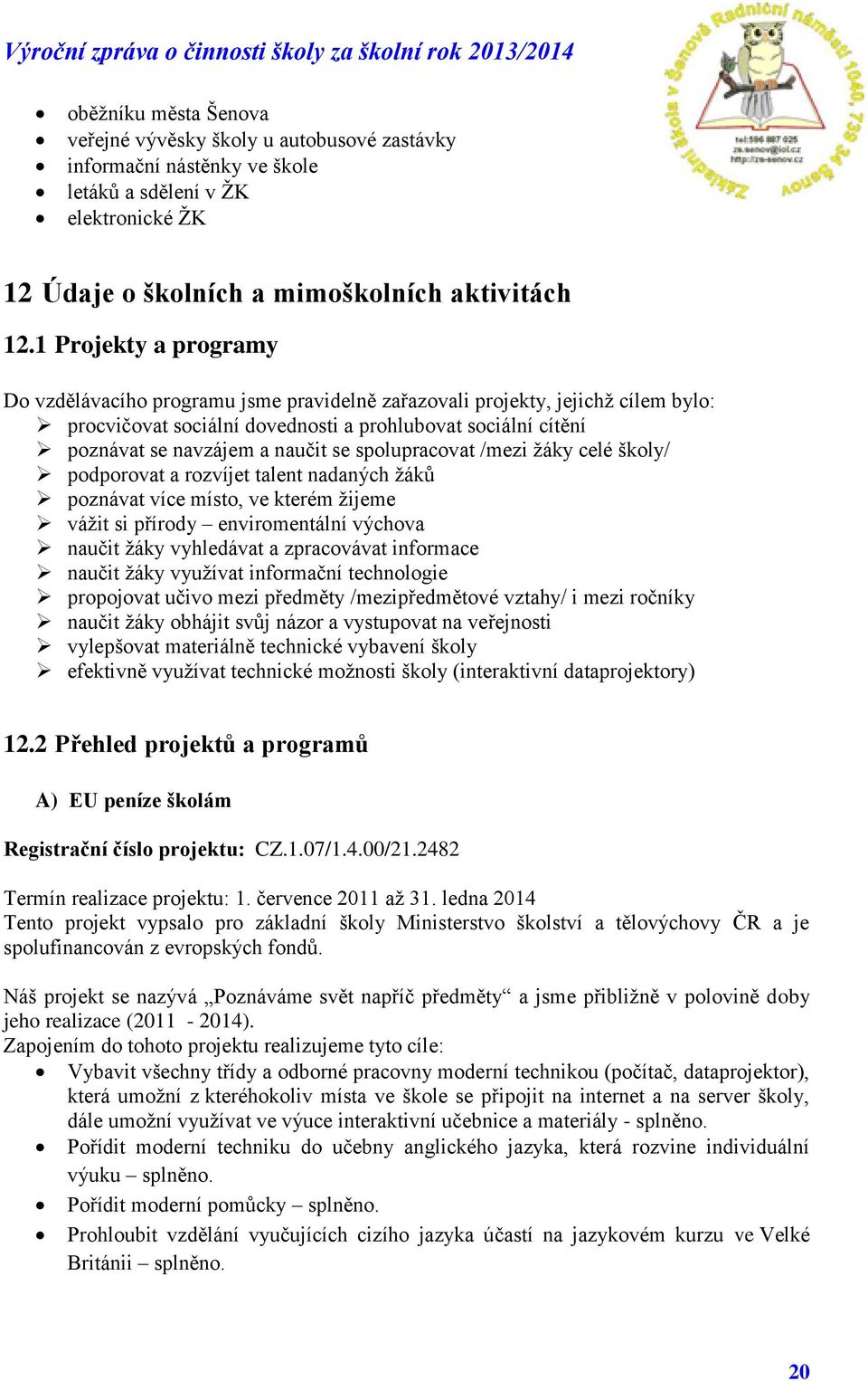 spolupracovat /mezi žáky celé školy/ podporovat a rozvíjet talent nadaných žáků poznávat více místo, ve kterém žijeme vážit si přírody enviromentální výchova naučit žáky vyhledávat a zpracovávat