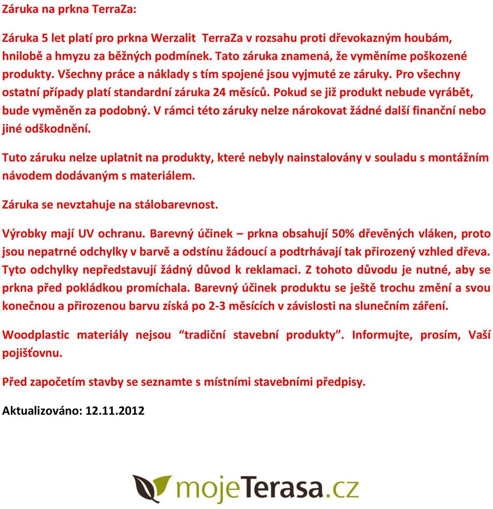 V rámci této záruky nelze nárokovat žádné další finanční nebo jiné odškodnění. Tuto záruku nelze uplatnit na produkty, které nebyly nainstalovány v souladu s montážním návodem dodávaným s materiálem.