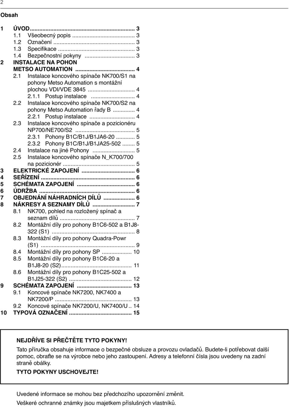 .. 4 2.2.1 Postup instalace... 4 2.3 Instalace koncového spínače a pozicionéru NP700/NE700/S2... 5 2.3.1 Pohony B1C/B1J/B1JA6-20... 5 2.3.2 Pohony B1C/B1J/B1JA25-502... 5 2.4 Instalace na jiné Pohony.