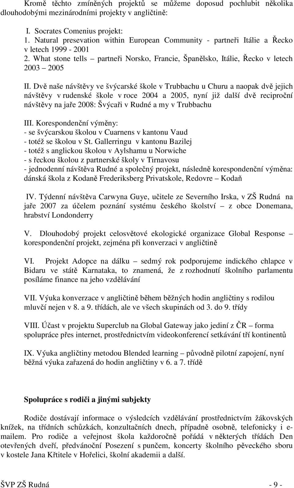 Dvě naše návštěvy ve švýcarské škole v Trubbachu u Churu a naopak dvě jejich návštěvy v rudenské škole v roce 2004 a 2005, nyní již další dvě reciproční návštěvy na jaře 2008: Švýcaři v Rudné a my v