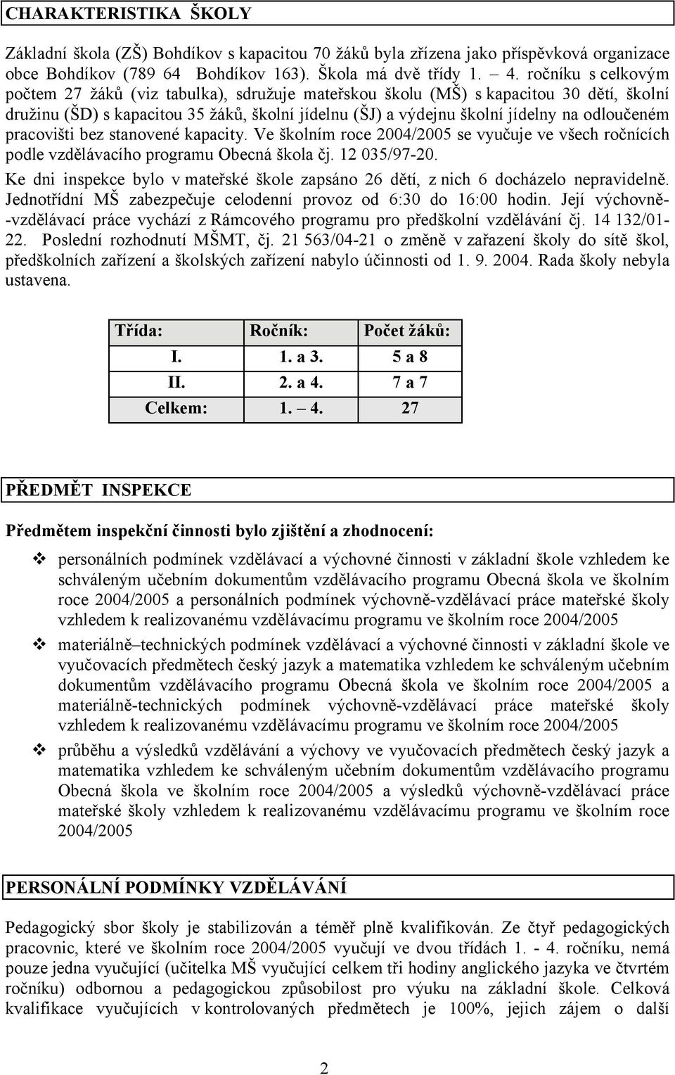 pracovišti bez stanovené kapacity. Ve školním roce 2004/2005 se vyučuje ve všech ročnících podle vzdělávacího programu Obecná škola čj. 12 035/97-20.