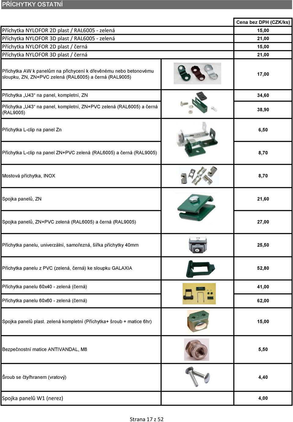 ZN+PVC zelená (RAL600) a černá (RAL900) 34,60 38,90 Příchytka L-clip na panel Zn 6,0 Příchytka L-clip na panel ZN+PVC zelená (RAL600) a černá (RAL900) 8,70 Mostová příchytka, INO 8,70 Spojka panelů,