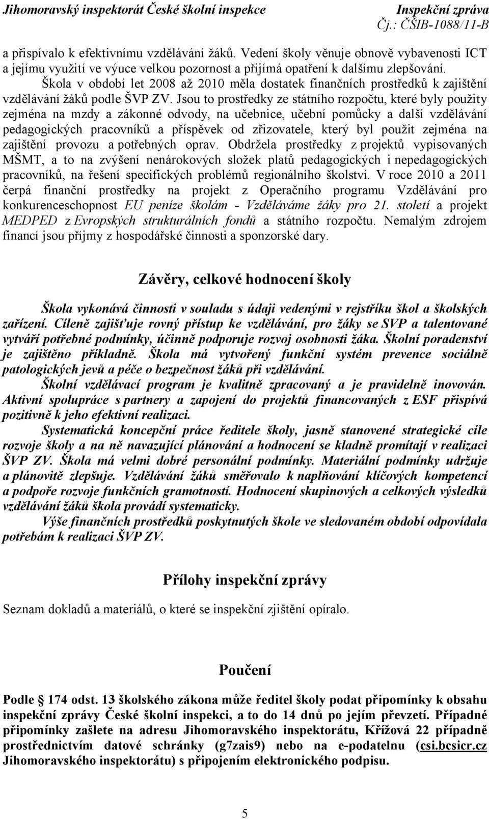 Jsou to prostředky ze státního rozpočtu, které byly použity zejména na mzdy a zákonné odvody, na učebnice, učební pomůcky a další vzdělávání pedagogických pracovníků a příspěvek od zřizovatele, který