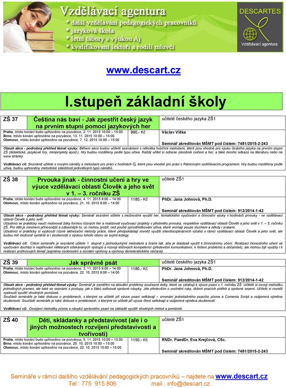 2015 10:00 15:00 Brno, místo konání upřesněno na pozvánce, 13. 11. 2015 10:00 15:00 Olomouc, místo konání upřesněno na pozvánce, 7. 12.