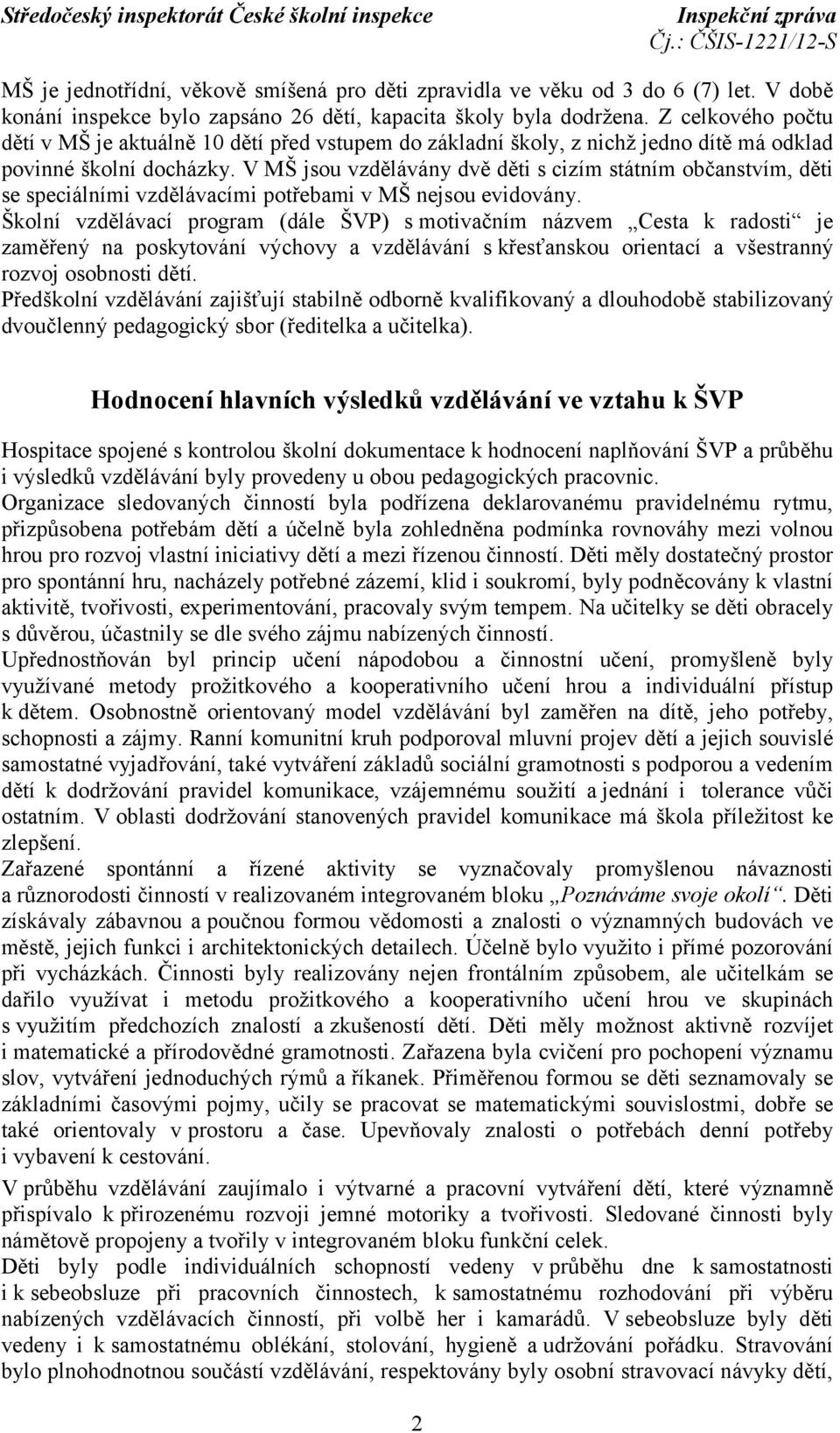 V MŠ jsou vzdělávány dvě děti s cizím státním občanstvím, děti se speciálními vzdělávacími potřebami v MŠ nejsou evidovány.