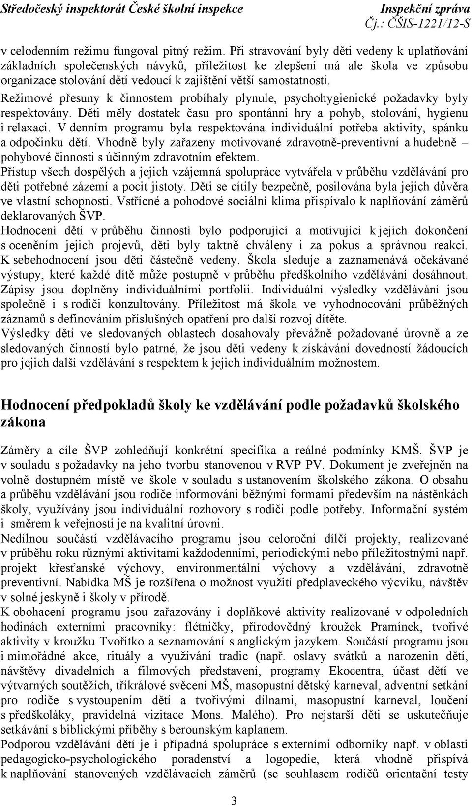 Režimové přesuny k činnostem probíhaly plynule, psychohygienické požadavky byly respektovány. Děti měly dostatek času pro spontánní hry a pohyb, stolování, hygienu i relaxaci.