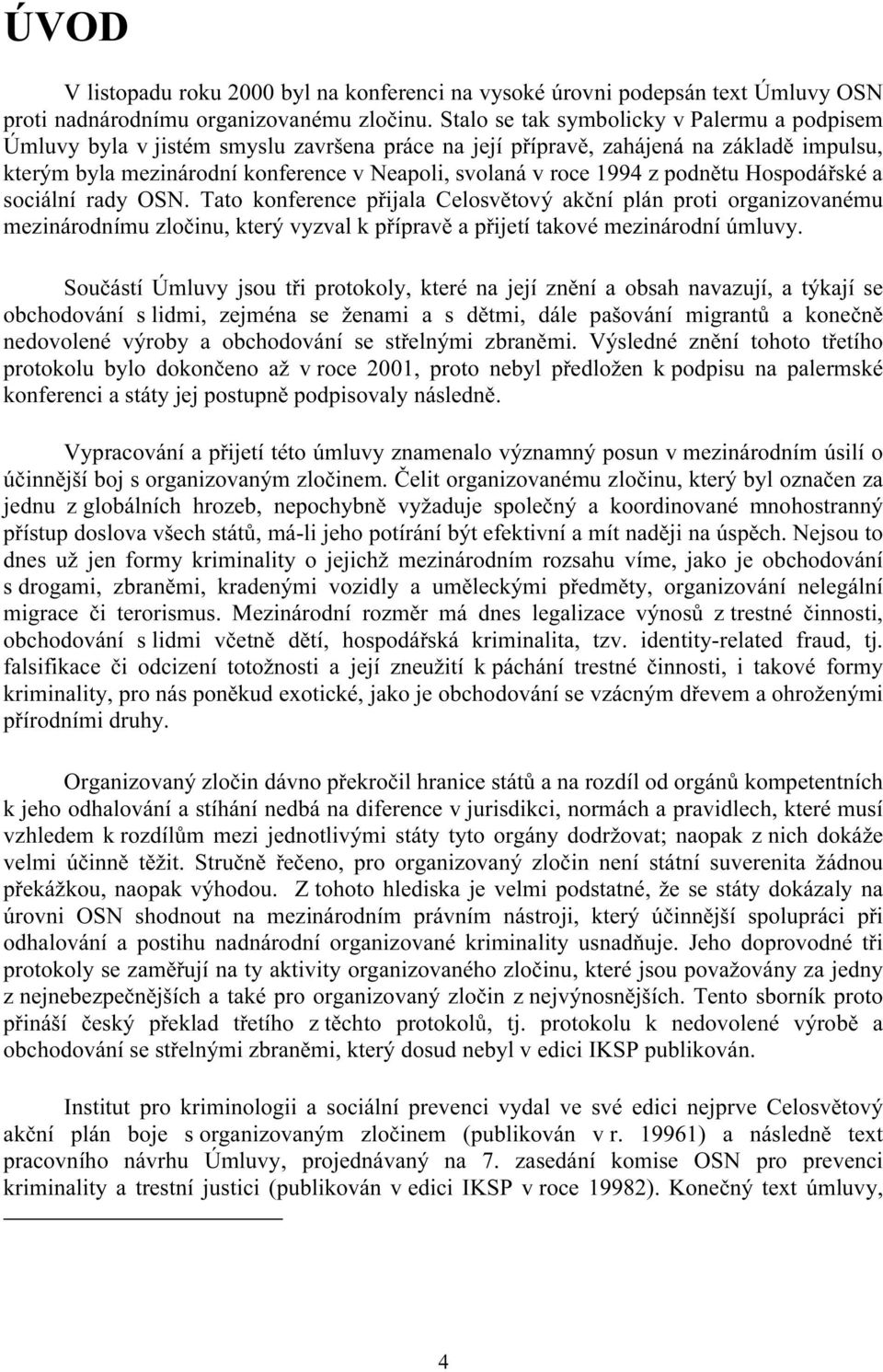 1994 z podnětu Hospodářské a sociální rady OSN. Tato konference přijala Celosvětový akční plán proti organizovanému mezinárodnímu zločinu, který vyzval k přípravě a přijetí takové mezinárodní úmluvy.