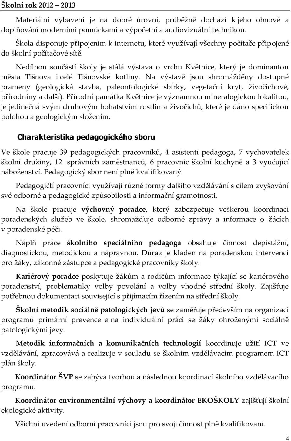 Nedílnou součástí školy je stálá výstava o vrchu Květnice, který je dominantou města Tišnova i celé Tišnovské kotliny.