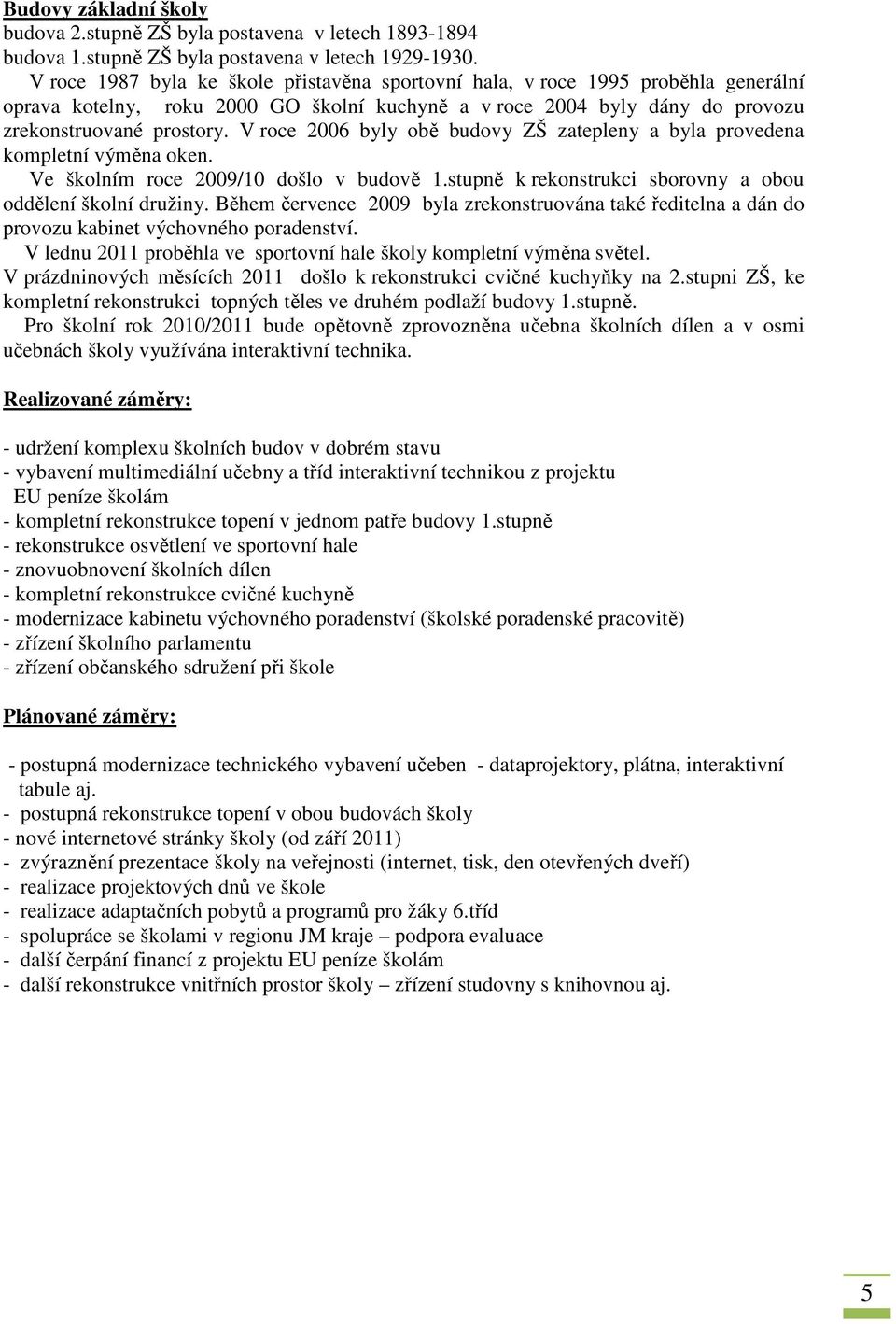 V roce 2006 byly obě budovy ZŠ zatepleny a byla provedena kompletní výměna oken. Ve školním roce 2009/10 došlo v budově 1.stupně k rekonstrukci sborovny a obou oddělení školní družiny.
