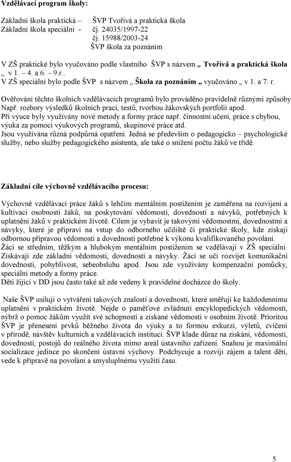 a 7. r. Ověřování těchto školních vzdělávacích programů bylo prováděno pravidelně různými způsoby Např. rozbory výsledků školních prací, testů, tvorbou žákovských portfolií apod.