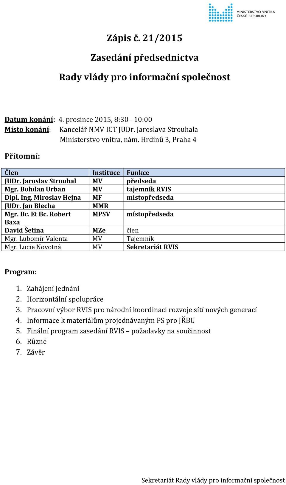 Miroslav Hejna MF místopředseda JUDr. Jan Blecha MMR Mgr. Bc. Et Bc. Robert MPSV místopředseda Baxa David Šetina MZe člen Mgr. Lubomír Valenta MV Tajemník Mgr.