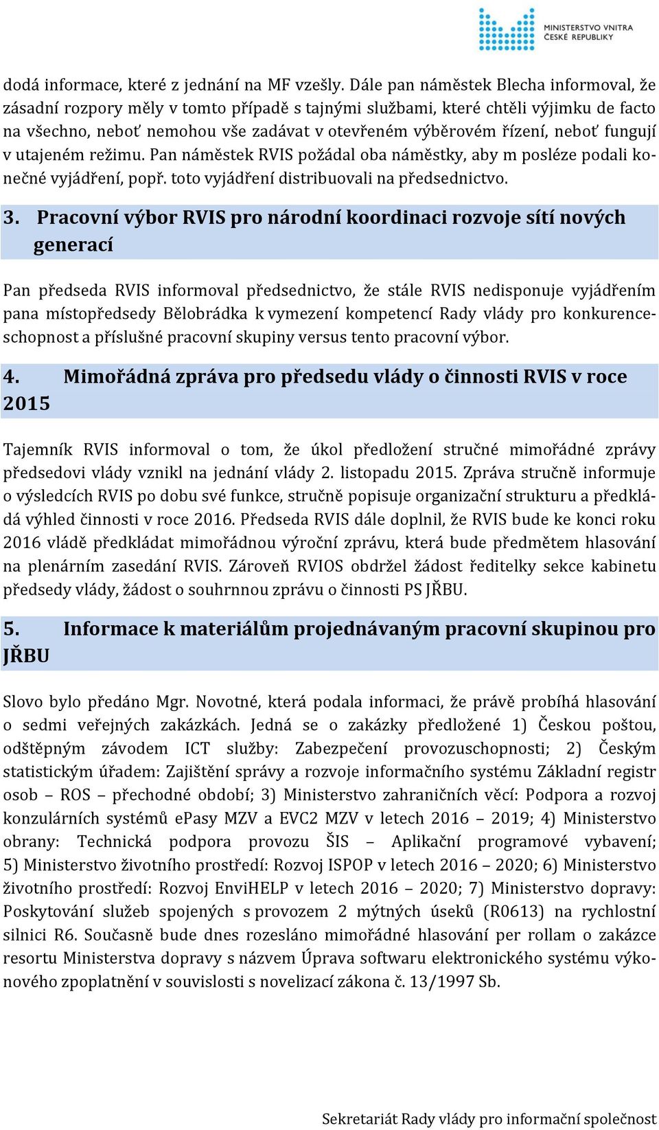 neboť fungují v utajeném režimu. Pan náměstek RVIS požádal oba náměstky, aby m posléze podali konečné vyjádření, popř. toto vyjádření distribuovali na předsednictvo. 3.