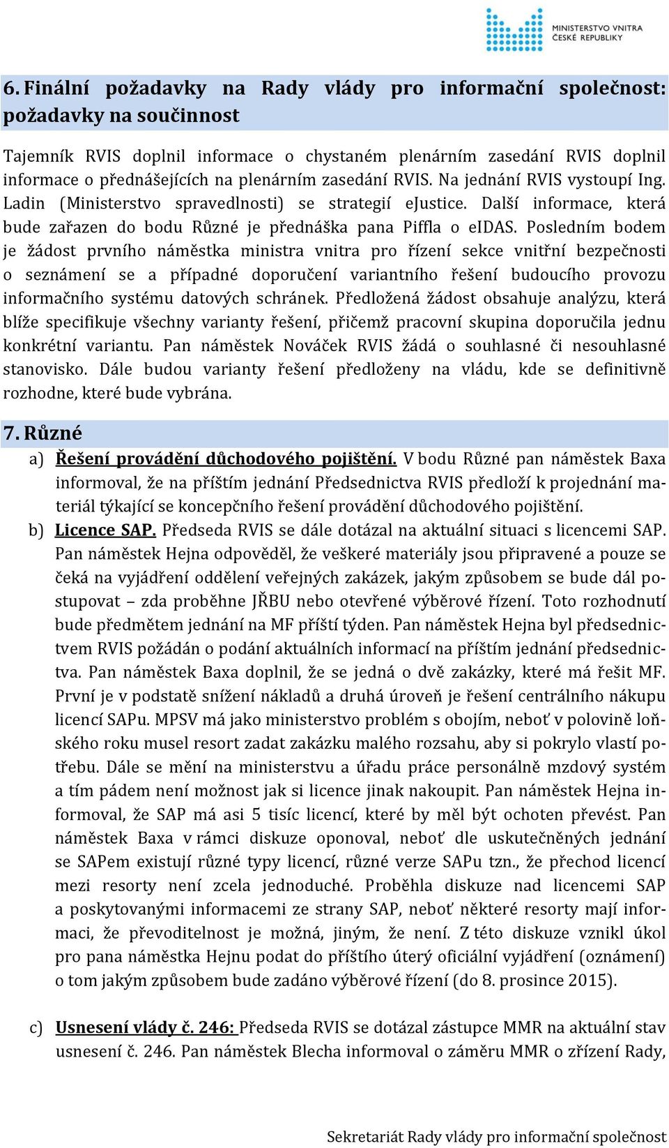 Posledním bodem je žádost prvního náměstka ministra vnitra pro řízení sekce vnitřní bezpečnosti o seznámení se a případné doporučení variantního řešení budoucího provozu informačního systému datových